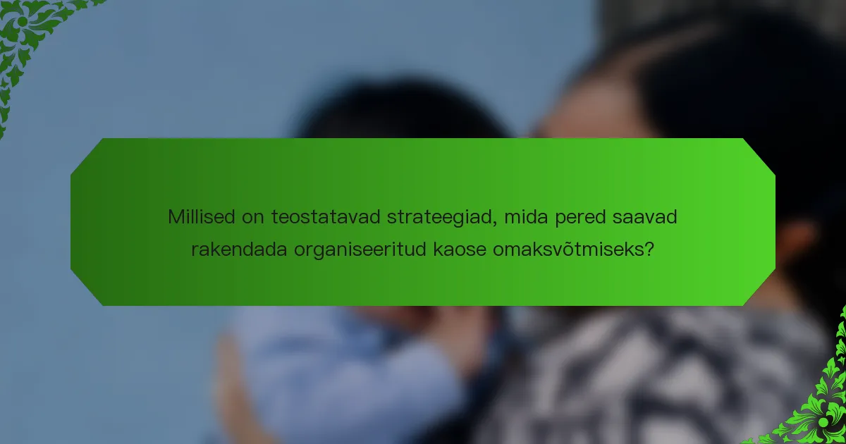 Millised on teostatavad strateegiad, mida pered saavad rakendada organiseeritud kaose omaksvõtmiseks?