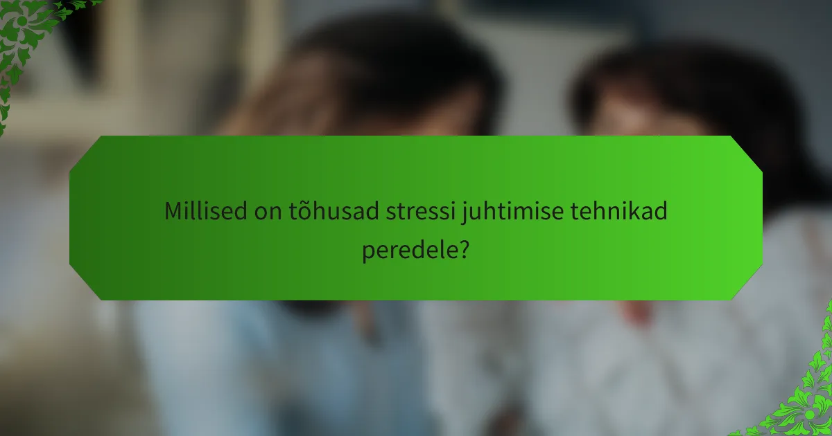 Millised on tõhusad stressi juhtimise tehnikad peredele?