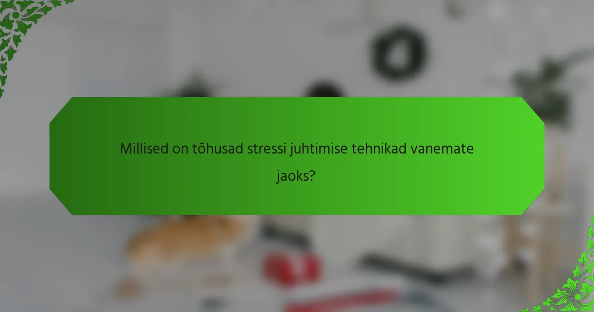 Millised on tõhusad stressi juhtimise tehnikad vanemate jaoks?