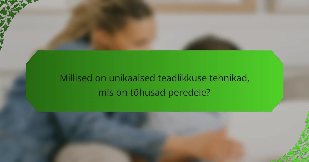 Millised on unikaalsed teadlikkuse tehnikad, mis on tõhusad peredele?