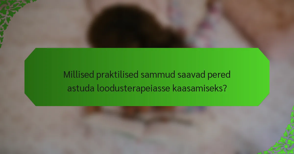 Millised praktilised sammud saavad pered astuda loodusterapeiasse kaasamiseks?