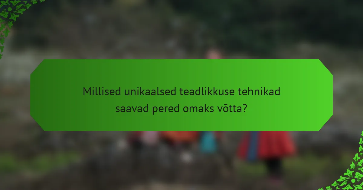 Millised unikaalsed teadlikkuse tehnikad saavad pered omaks võtta?