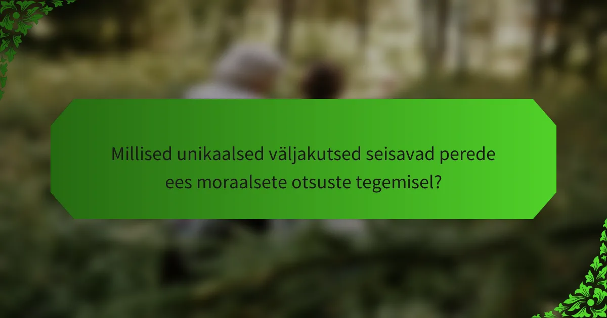 Millised unikaalsed väljakutsed seisavad perede ees moraalsete otsuste tegemisel?