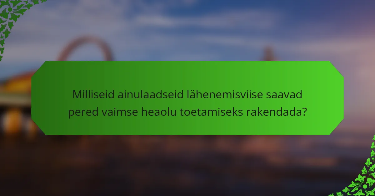 Milliseid ainulaadseid lähenemisviise saavad pered vaimse heaolu toetamiseks rakendada?