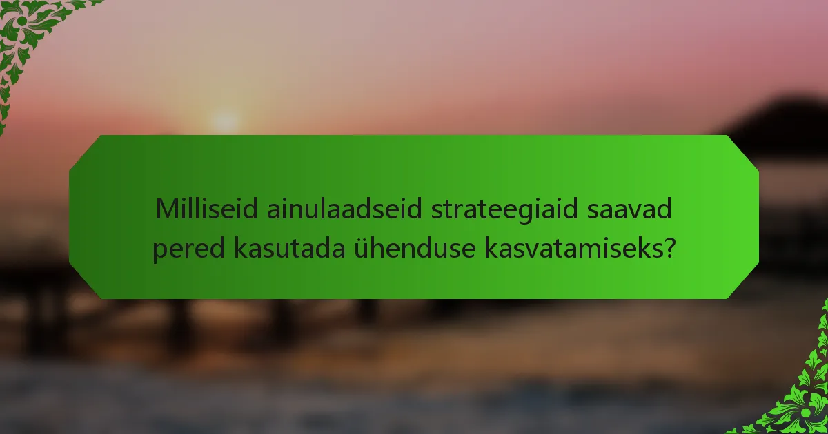 Milliseid ainulaadseid strateegiaid saavad pered kasutada ühenduse kasvatamiseks?