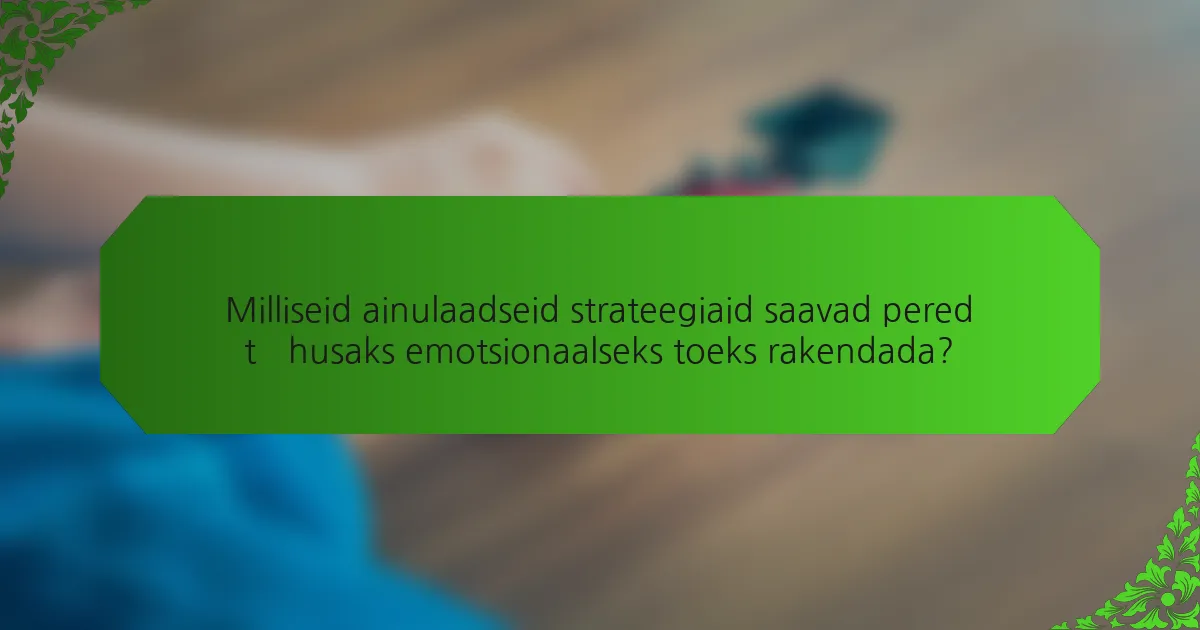 Milliseid ainulaadseid strateegiaid saavad pered tõhusaks emotsionaalseks toeks rakendada?