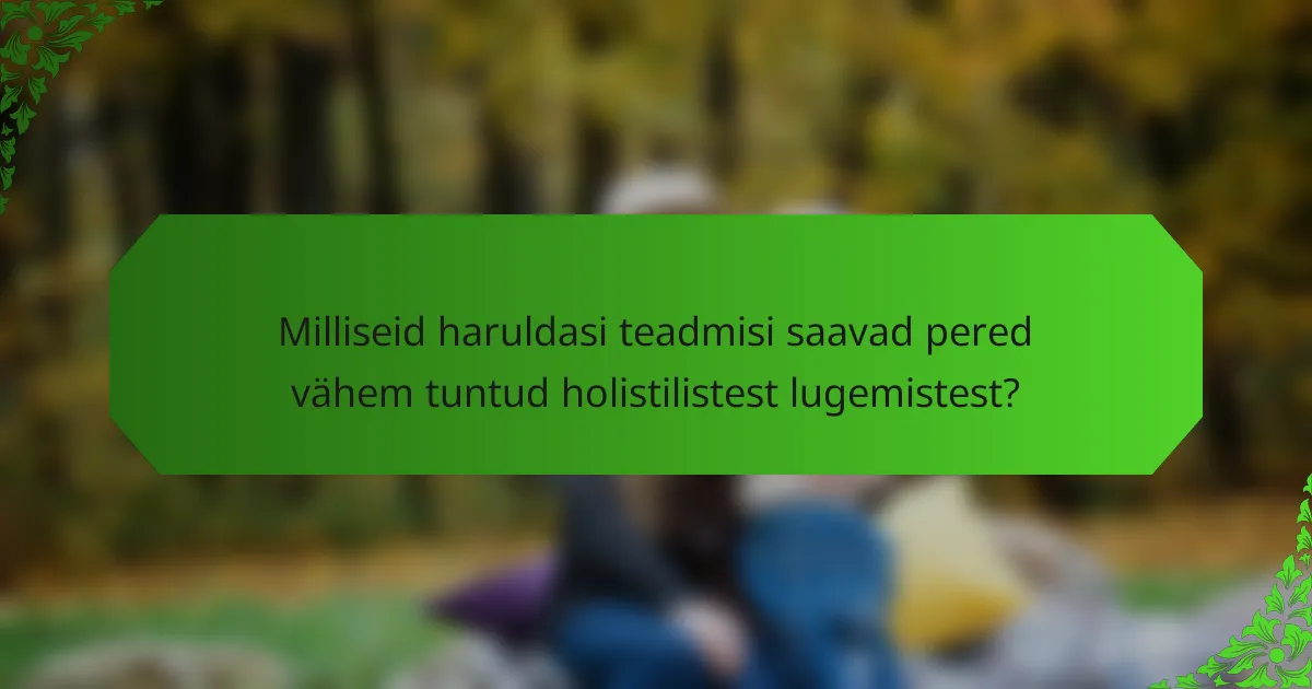 Milliseid haruldasi teadmisi saavad pered vähem tuntud holistilistest lugemistest?