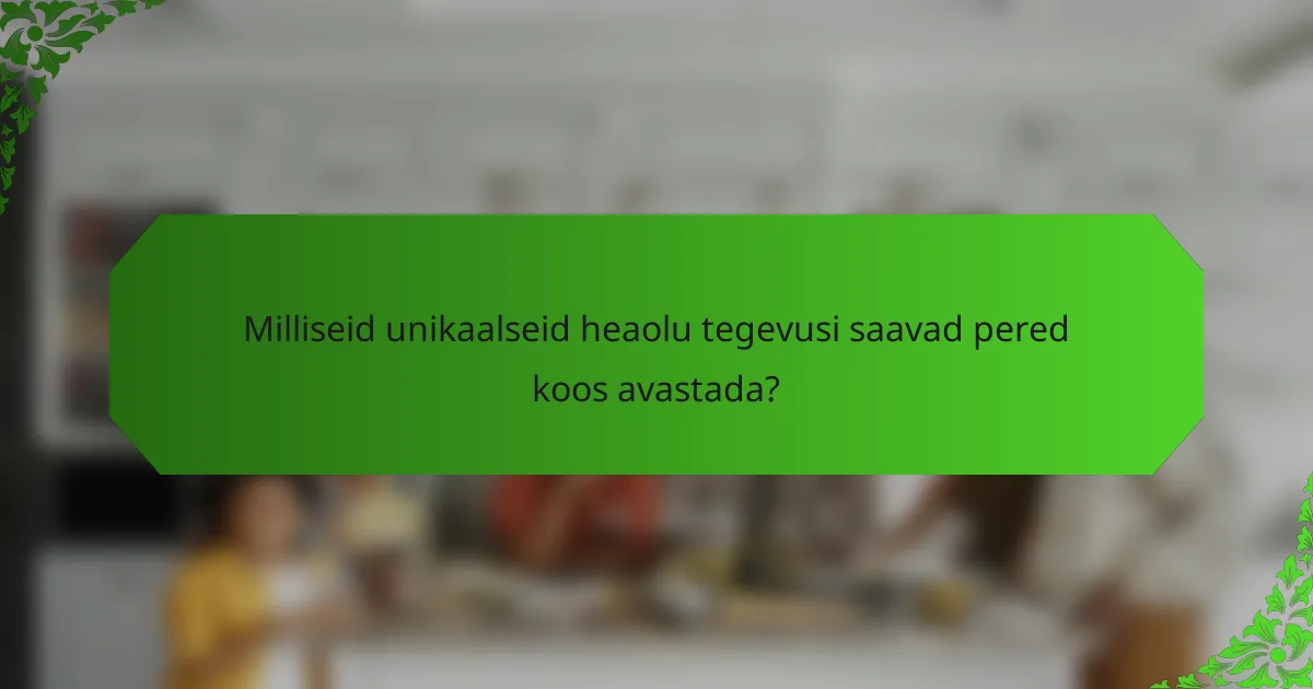 Milliseid unikaalseid heaolu tegevusi saavad pered koos avastada?