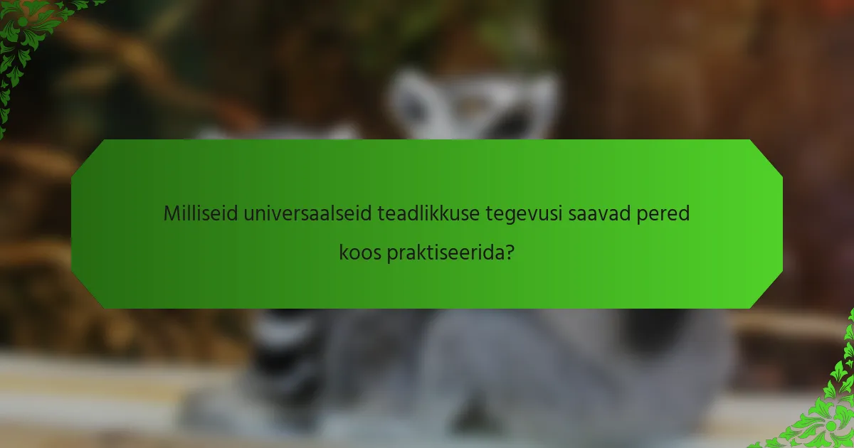 Milliseid universaalseid teadlikkuse tegevusi saavad pered koos praktiseerida?
