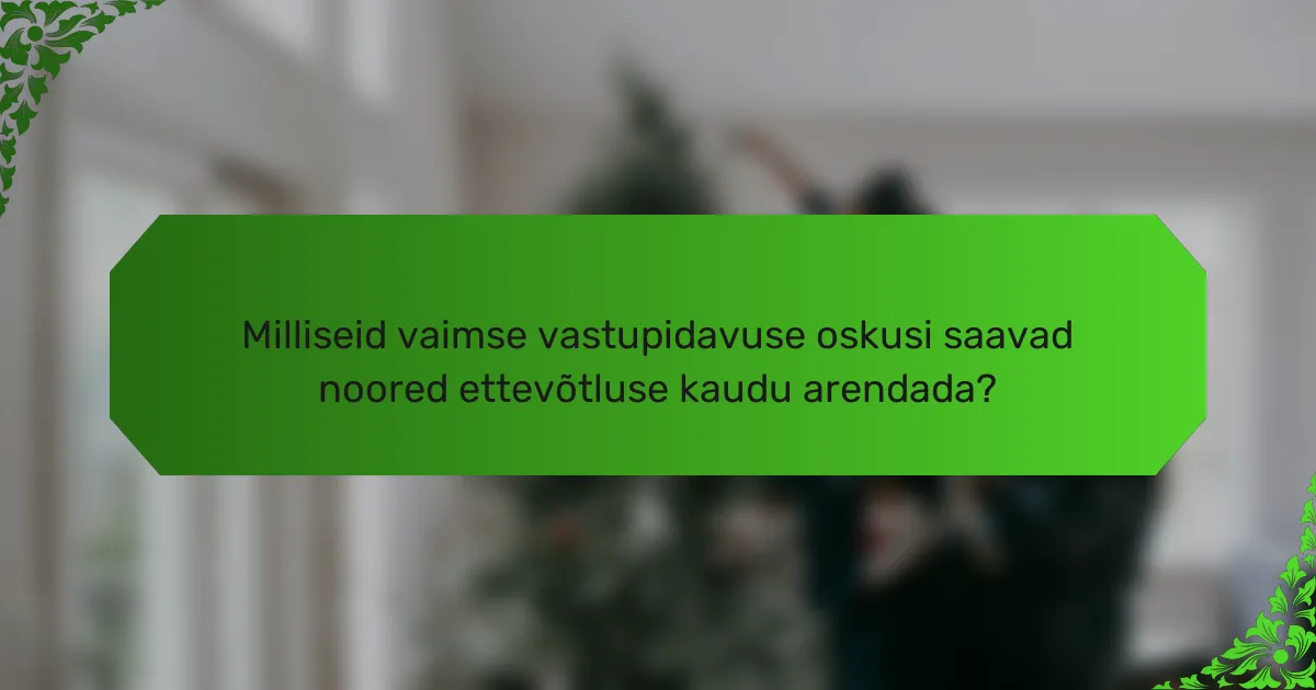 Milliseid vaimse vastupidavuse oskusi saavad noored ettevõtluse kaudu arendada?