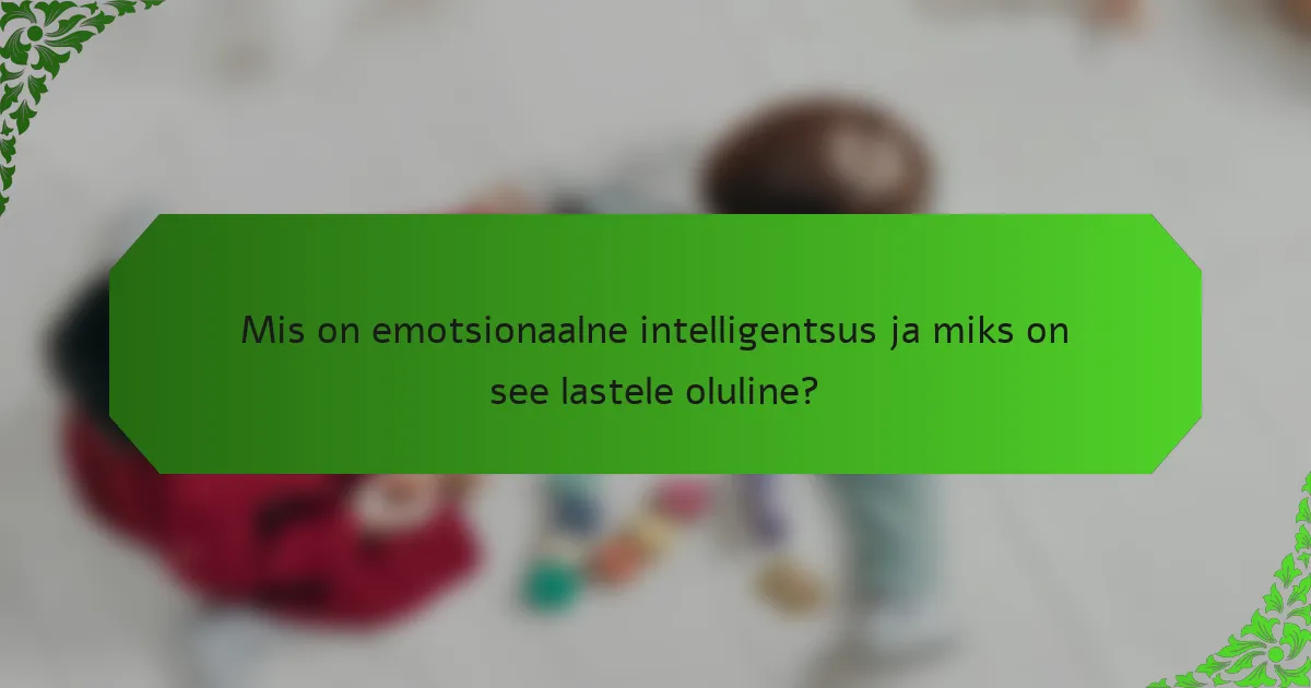 Mis on emotsionaalne intelligentsus ja miks on see lastele oluline?