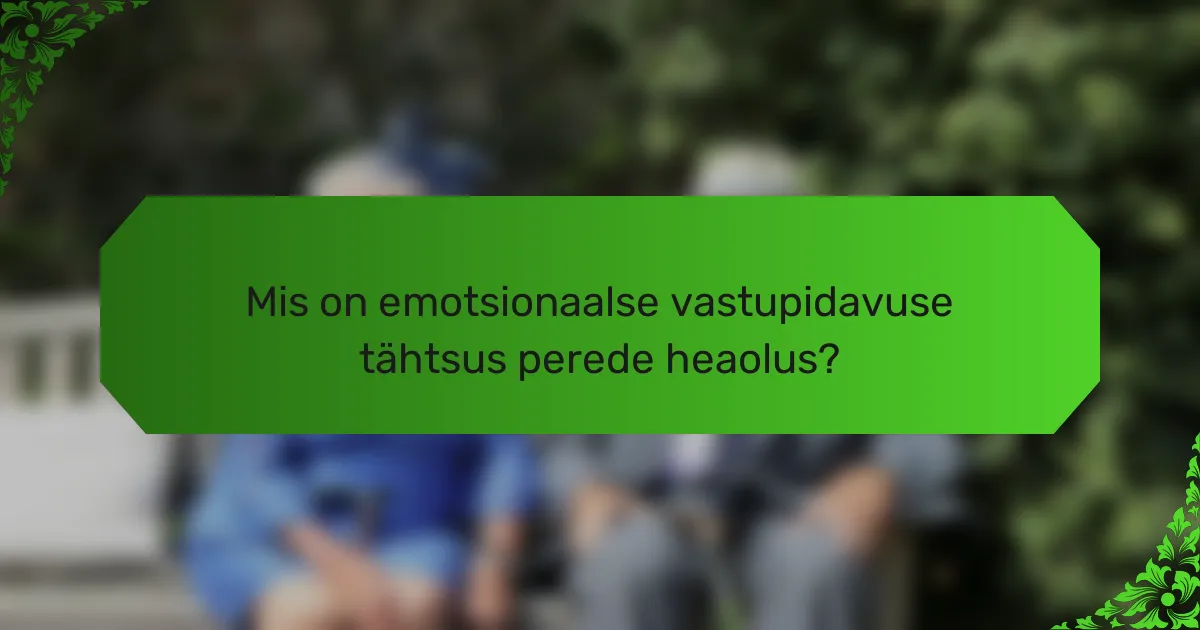 Mis on emotsionaalse vastupidavuse tähtsus perede heaolus?