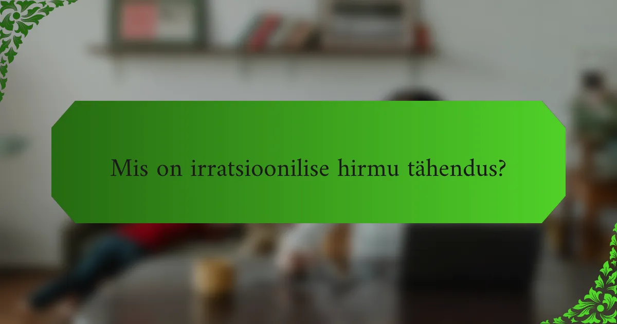 Mis on irratsioonilise hirmu tähendus?