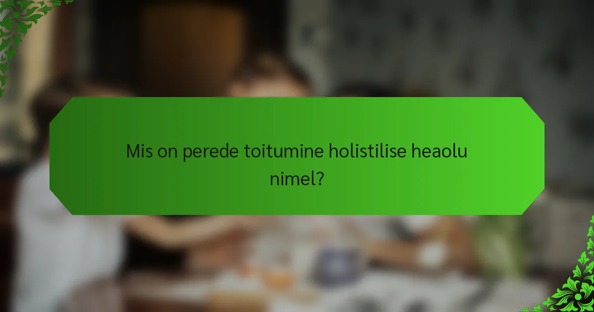 Mis on perede toitumine holistilise heaolu nimel?