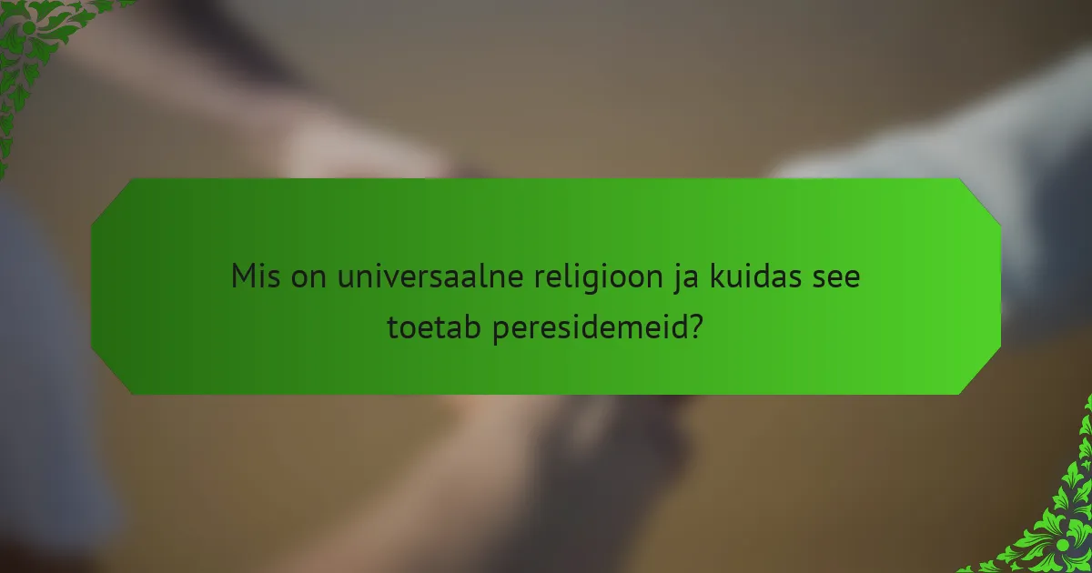 Mis on universaalne religioon ja kuidas see toetab peresidemeid?