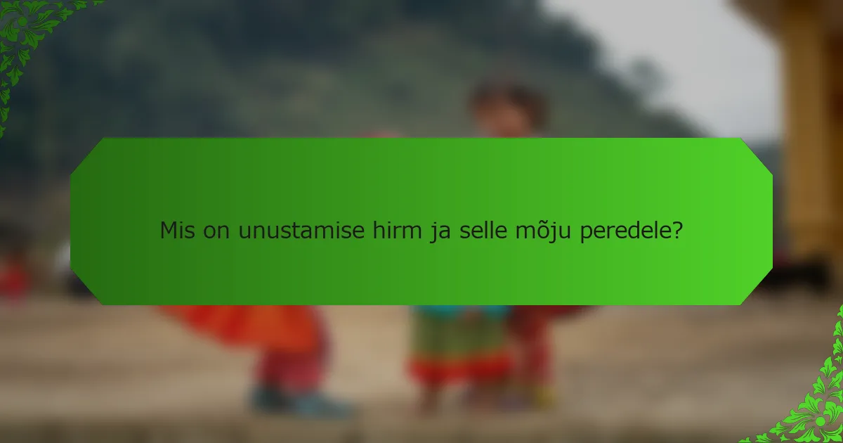 Mis on unustamise hirm ja selle mõju peredele?